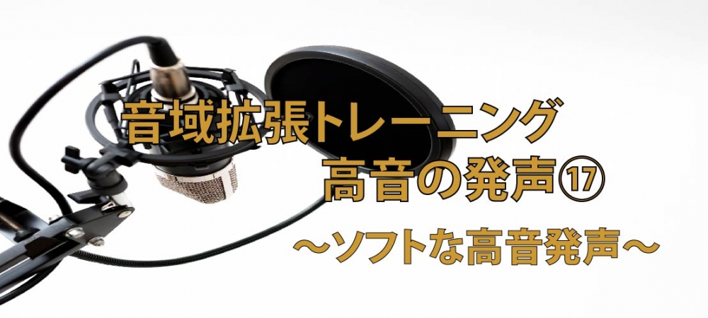 【動画】高音が必ず伸びるトレーニング⑰高音の柔らかさを出す、ソフトな高音発声!